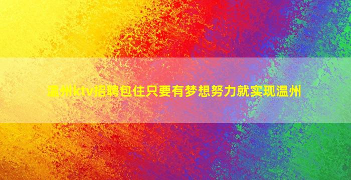 温州ktv招聘包住只要有梦想努力就实现温州