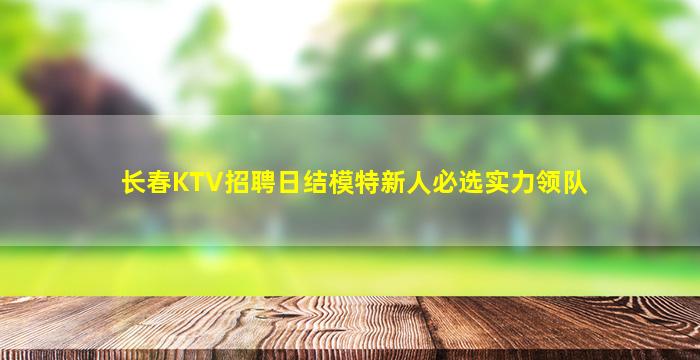 长春KTV招聘日结模特新人必选实力领队